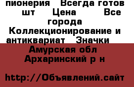 1.1) пионерия : Всегда готов ( 1 шт ) › Цена ­ 90 - Все города Коллекционирование и антиквариат » Значки   . Амурская обл.,Архаринский р-н